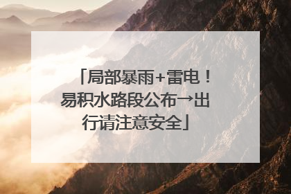 局部暴雨+雷电！易积水路段公布→出行请注意安全