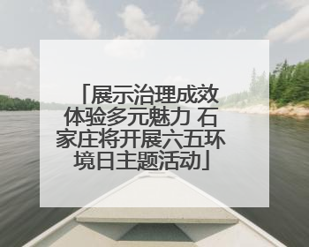 展示治理成效 体验多元魅力 石家庄将开展六五环境日主题活动