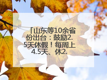 山东等10余省份出台：鼓励2.5天休假！每周上4.5天、休2.5天，可行吗？