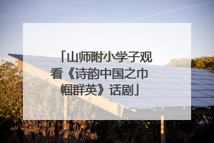 山师附小学子观看《诗韵中国之巾帼群英》话剧