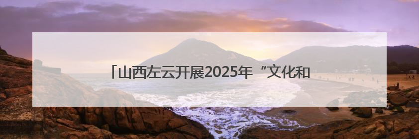 山西左云开展2025年“文化和自然遗产日”非遗宣传展示活动