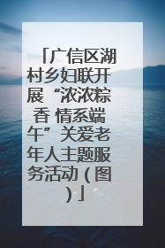 广信区湖村乡妇联开展“浓浓粽香 情系端午”关爱老年人主题服务活动（图）