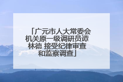 广元市人大常委会机关原一级调研员谭林德 接受纪律审查和监察调查