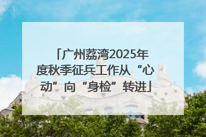 广州荔湾2025年度秋季征兵工作从“心动”向“身检”转进