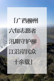 广西柳州六旬志愿者汛期守护柳江沿岸民众十余载