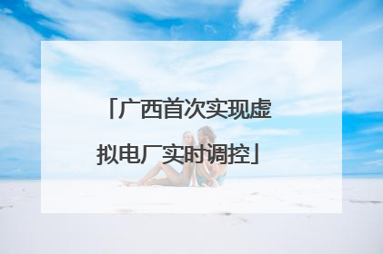 广西首次实现虚拟电厂实时调控
