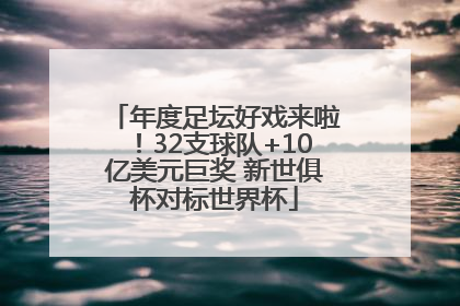 年度足坛好戏来啦！32支球队+10亿美元巨奖 新世俱杯对标世界杯