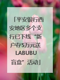 平安银行西安地区多个支行已下线“新户存5万元送LABUBU盲盒”活动