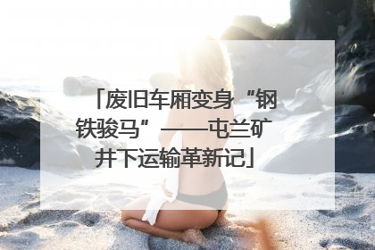 废旧车厢变身“钢铁骏马”——屯兰矿井下运输革新记