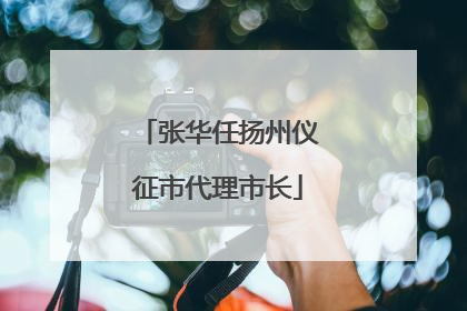 张华任扬州仪征市代理市长