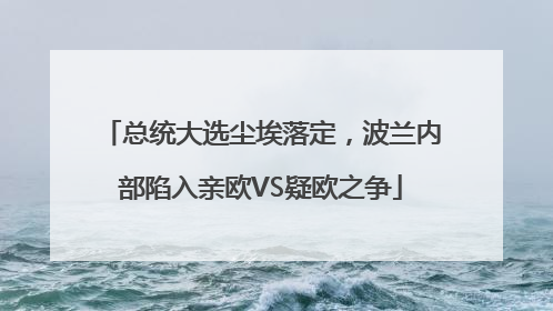 总统大选尘埃落定，波兰内部陷入亲欧VS疑欧之争