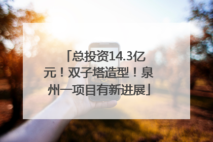总投资14.3亿元！双子塔造型！泉州一项目有新进展
