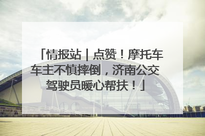 情报站｜点赞！摩托车车主不慎摔倒，济南公交驾驶员暖心帮扶！