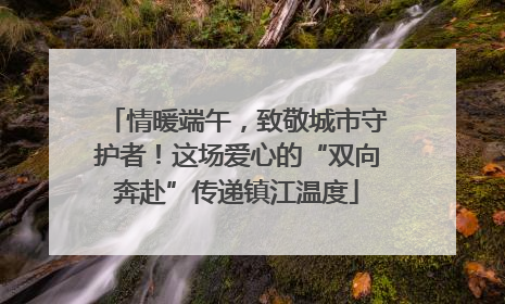 情暖端午，致敬城市守护者！这场爱心的“双向奔赴”传递镇江温度