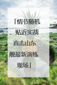 情节随机、贴近实战 直击山东舰最新演练现场