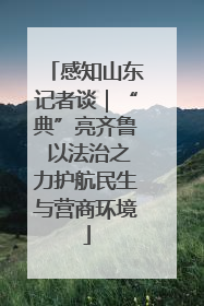 感知山东记者谈｜“典”亮齐鲁 以法治之力护航民生与营商环境