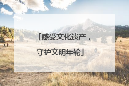 感受文化遗产，守护文明年轮