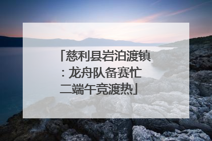 慈利县岩泊渡镇：龙舟队备赛忙 二端午竞渡热