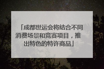 成都世运会将结合不同消费场景和竞赛项目，推出特色的特许商品