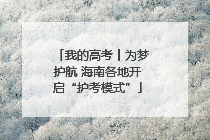 我的高考丨为梦护航 海南各地开启“护考模式”