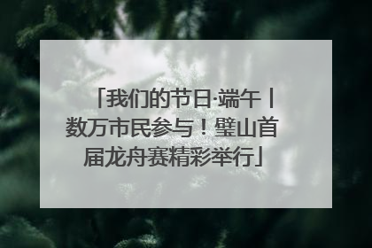 我们的节日·端午丨数万市民参与！璧山首届龙舟赛精彩举行