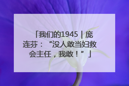 我们的1945｜庞连芬：“没人敢当妇救会主任，我敢！”