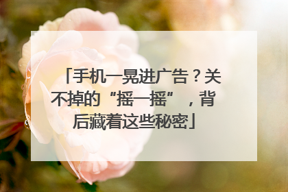 手机一晃进广告？关不掉的“摇一摇”，背后藏着这些秘密