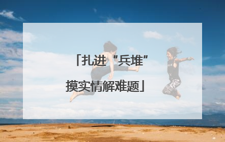 扎进“兵堆”摸实情解难题