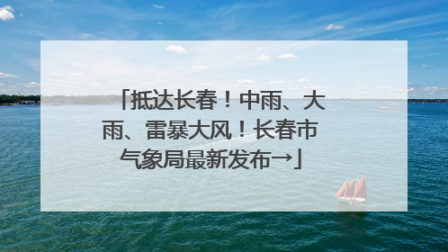 抵达长春！中雨、大雨、雷暴大风！长春市气象局最新发布→