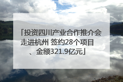 投资四川产业合作推介会走进杭州 签约28个项目、金额321.9亿元