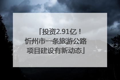 投资2.91亿！忻州市一条旅游公路项目建设有新动态