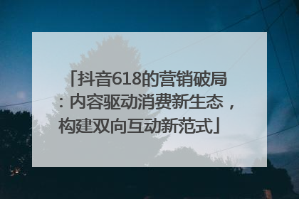抖音618的营销破局：内容驱动消费新生态，构建双向互动新范式