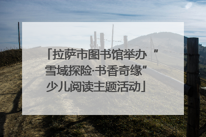 拉萨市图书馆举办“雪域探险·书香奇缘”少儿阅读主题活动