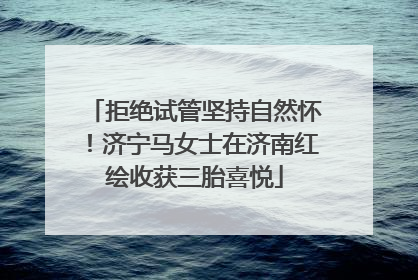 拒绝试管坚持自然怀！济宁马女士在济南红绘收获三胎喜悦