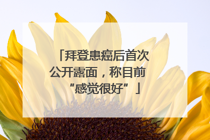 拜登患癌后首次公开露面，称目前“感觉很好”