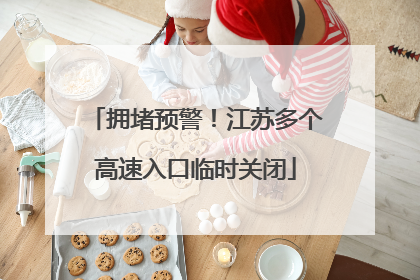 拥堵预警！江苏多个高速入口临时关闭