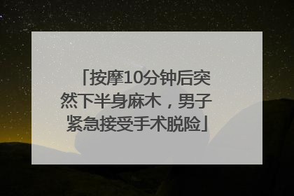 按摩10分钟后突然下半身麻木，男子紧急接受手术脱险
