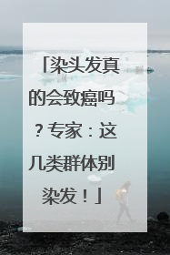 染头发真的会致癌吗？专家：这几类群体别染发！