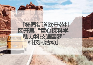 杨园街道欧景苑社区开展“童心探科学 助力科技强国梦”科技周活动