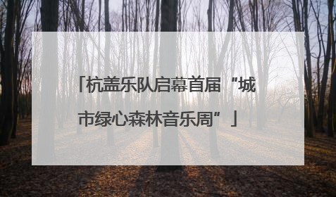 杭盖乐队启幕首届“城市绿心森林音乐周”