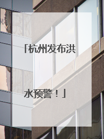 杭州发布洪水预警！