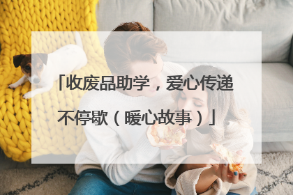 收废品助学，爱心传递不停歇（暖心故事）