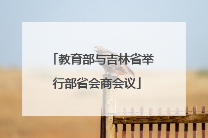 教育部与吉林省举行部省会商会议