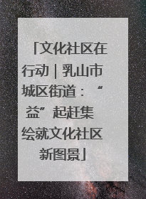 文化社区在行动｜乳山市城区街道：“益”起赶集 绘就文化社区新图景
