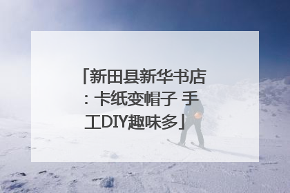 新田县新华书店：卡纸变帽子 手工DIY趣味多
