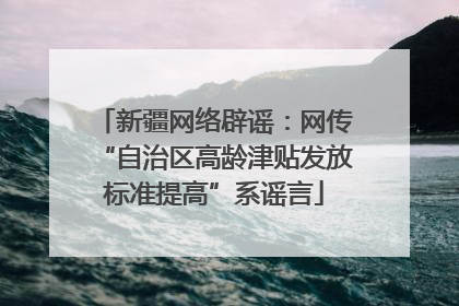 新疆网络辟谣：网传“自治区高龄津贴发放标准提高”系谣言