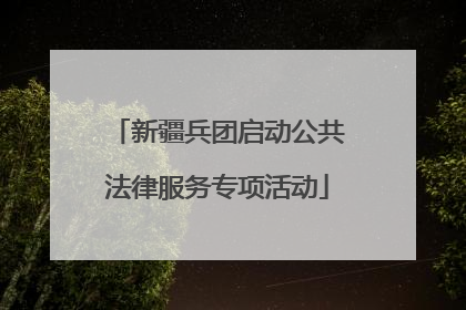 新疆兵团启动公共法律服务专项活动