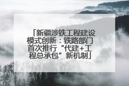 新疆涉铁工程建设模式创新：铁路部门首次推行“代建+工程总承包”新机制