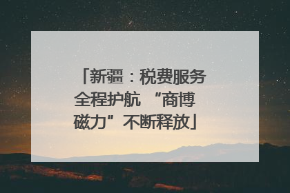 新疆：税费服务全程护航 “商博磁力”不断释放