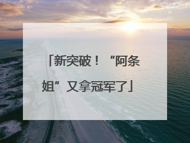新突破！“阿条姐”又拿冠军了